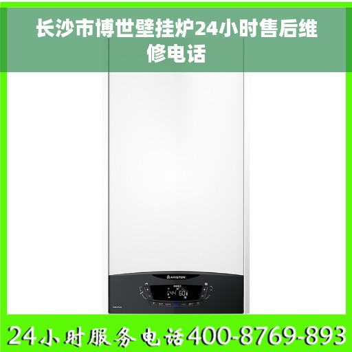长沙市博世壁挂炉24小时售后维修电话