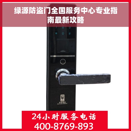 绿源防盗门全国服务中心专业指南最新攻略 绿源防盗门全国服务中心专业指南最新攻略