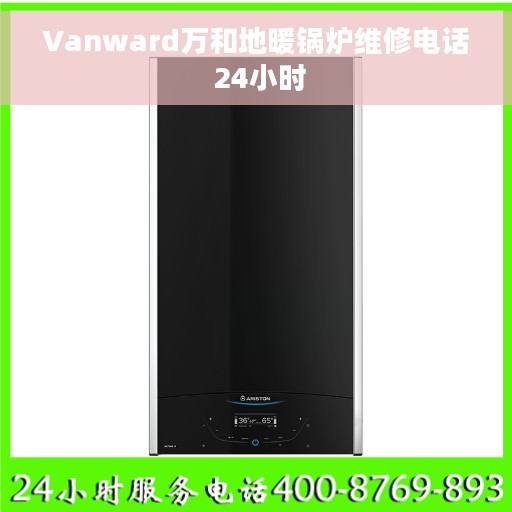 Vanward万和地暖锅炉维修电话 24小时 Vanward万和地暖锅炉维修电话 24小时