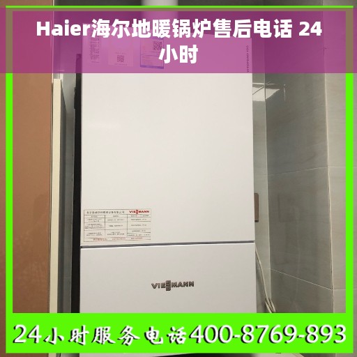 Haier海尔地暖锅炉售后电话 24小时 Haier海尔地暖锅炉售后电话 24小时