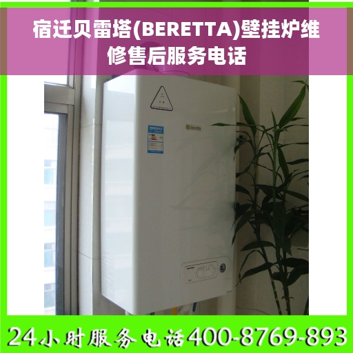 宿迁贝雷塔(BERETTA)壁挂炉维修售后服务电话