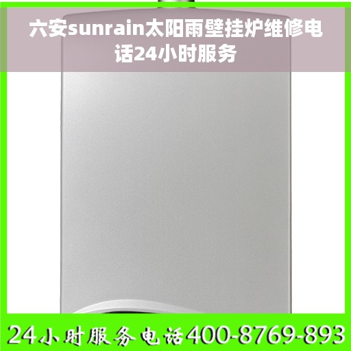 六安sunrain太阳雨壁挂炉维修电话24小时服务