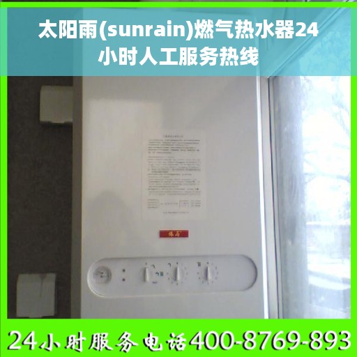 太阳雨(sunrain)燃气热水器24小时人工服务热线 太阳雨(sunrain)燃气热水器24小时人工服务热线