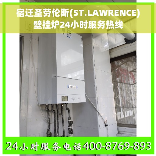 宿迁圣劳伦斯(ST.LAWRENCE)壁挂炉24小时服务热线