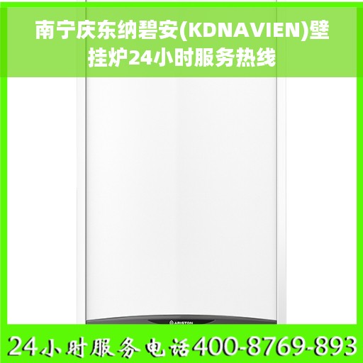 南宁庆东纳碧安(KDNAVIEN)壁挂炉24小时服务热线 南宁庆东纳碧安(KDNAVIEN)壁挂炉24小时服务热线
