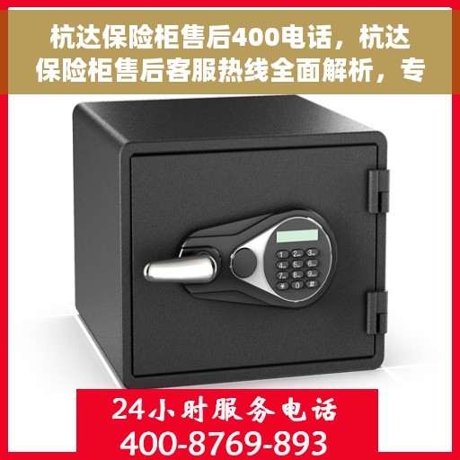 杭达保险柜售后400电话，杭达保险柜售后客服热线全面解析，专业售后，一触即达，拨打400电话轻松解决您的需求！