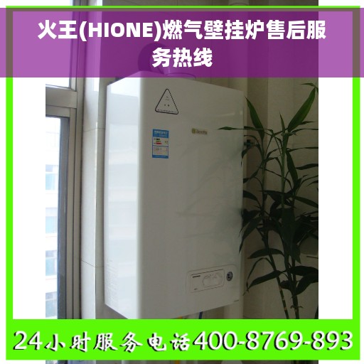 火王(HIONE)燃气壁挂炉售后服务热线 火王(HIONE)燃气壁挂炉售后服务热线