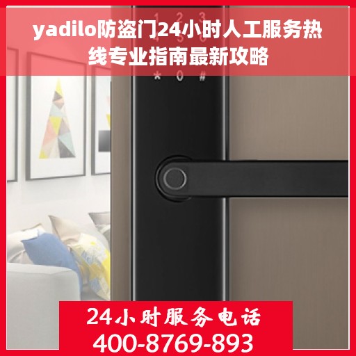yadilo防盗门24小时人工服务热线专业指南最新攻略 yadilo防盗门24小时人工服务热线专业指南最新攻略