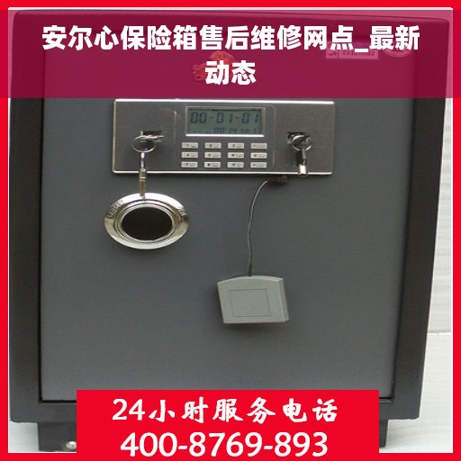 安尔心保险箱售后维修网点_最新动态