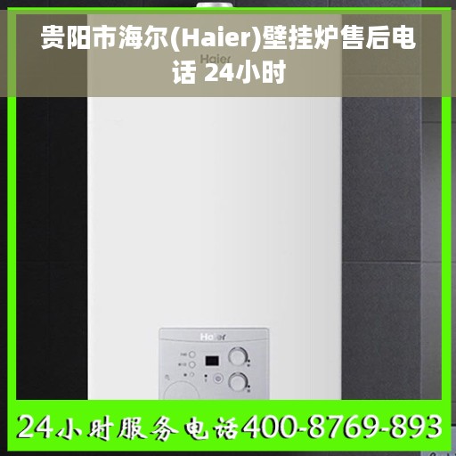 贵阳市海尔(Haier)壁挂炉售后电话 24小时