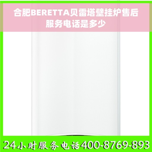 合肥BERETTA贝雷塔壁挂炉售后服务电话是多少