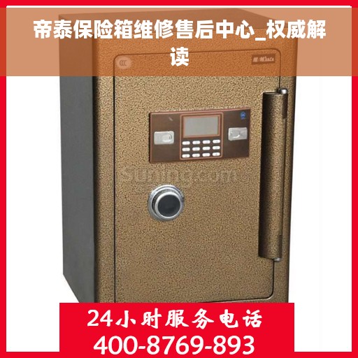 帝泰保险箱维修售后中心_权威解读