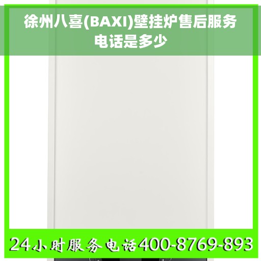 徐州八喜(BAXI)壁挂炉售后服务电话是多少