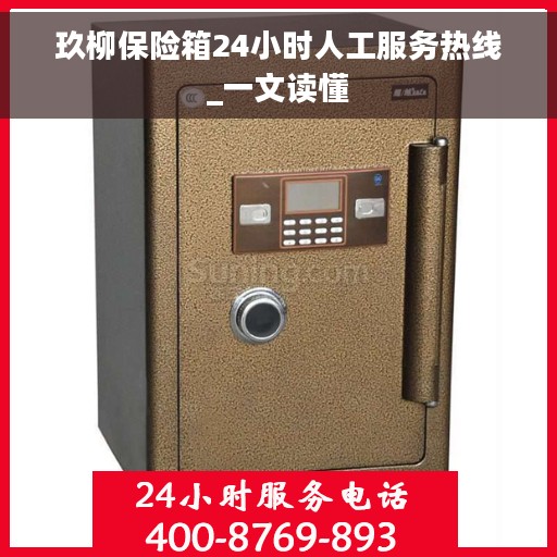 玖柳保险箱24小时人工服务热线_一文读懂