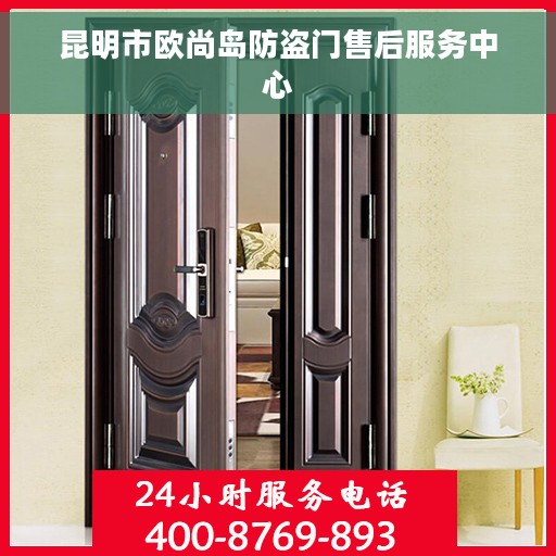 昆明市欧尚岛防盗门售后服务中心 昆明市欧尚岛防盗门售后服务中心
