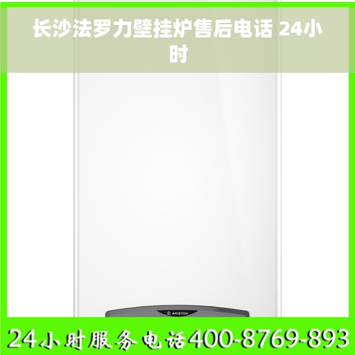 长沙法罗力壁挂炉售后电话 24小时