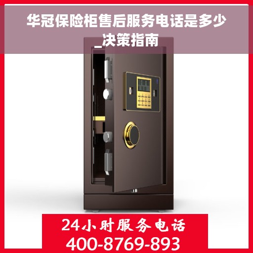 华冠保险柜售后服务电话是多少_决策指南