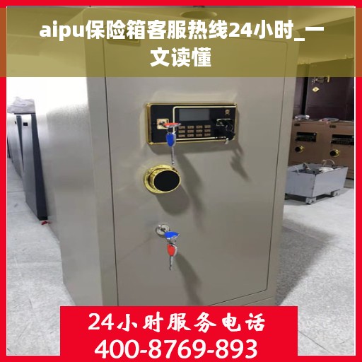 aipu保险箱客服热线24小时_一文读懂