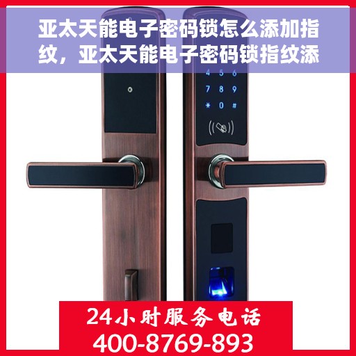 亚太天能电子密码锁怎么添加指纹，亚太天能电子密码锁指纹添加指南