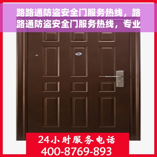 路路通防盗安全门服务热线，路路通防盗安全门服务热线，专业守护，安全无忧