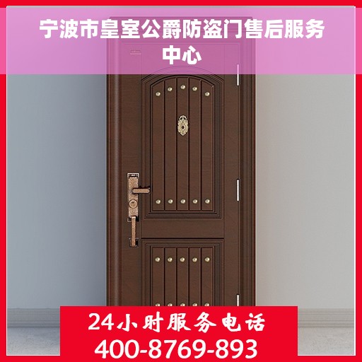 宁波市皇室公爵防盗门售后服务中心 宁波市皇室公爵防盗门售后服务中心