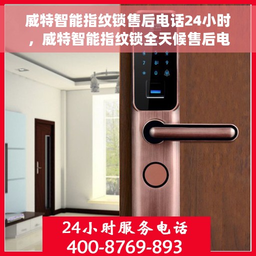 威特智能指纹锁售后电话24小时，威特智能指纹锁全天候售后电话服务支持