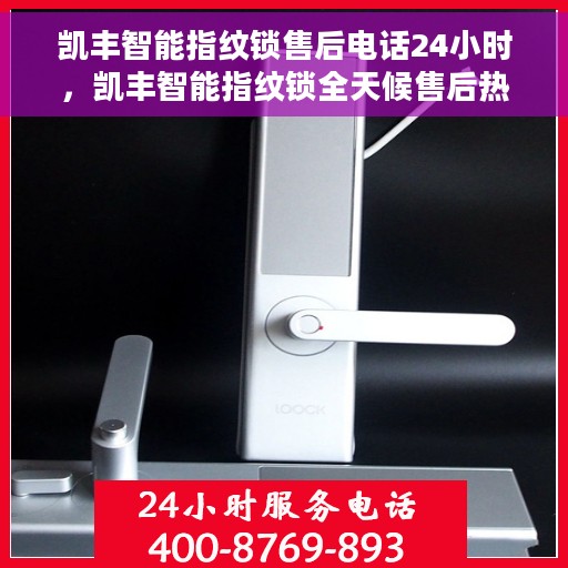 凯丰智能指纹锁售后电话24小时，凯丰智能指纹锁全天候售后热线，贴心服务不打烊
