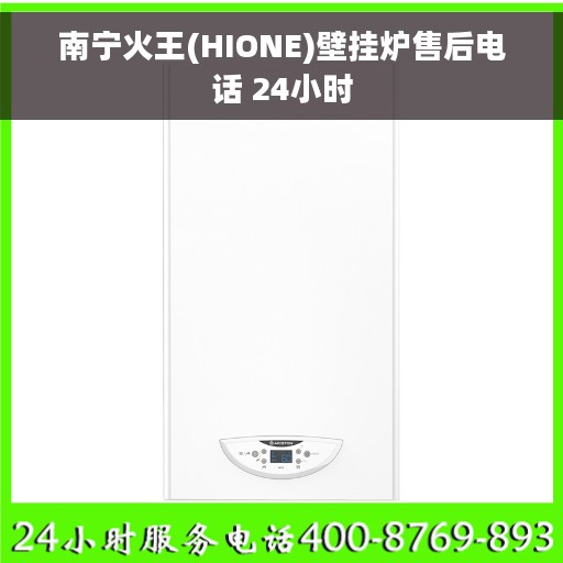 南宁火王(HIONE)壁挂炉售后电话 24小时