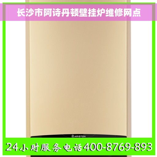 长沙市阿诗丹顿壁挂炉维修网点