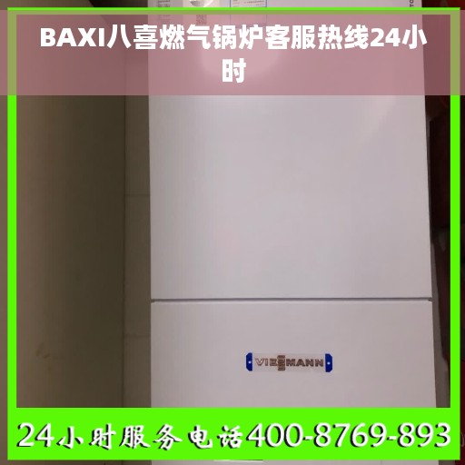 BAXI八喜燃气锅炉客服热线24小时