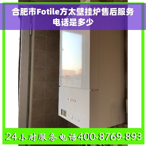 合肥市Fotile方太壁挂炉售后服务电话是多少