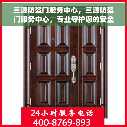 三源防盗门服务中心，三源防盗门服务中心，专业守护您的安全门户