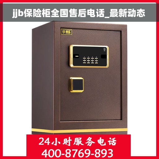 jjb保险柜全国售后电话_最新动态