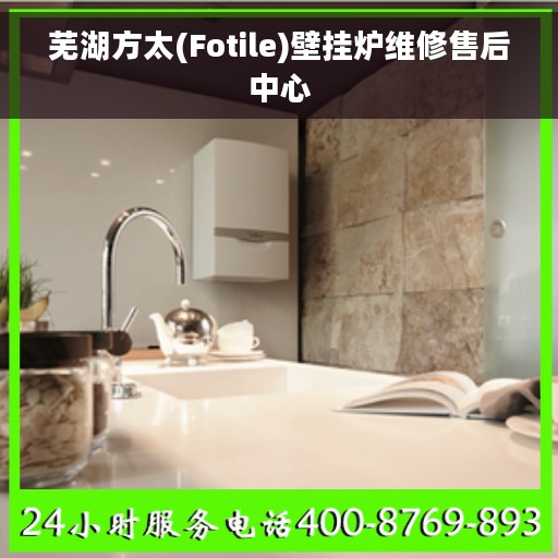芜湖方太(Fotile)壁挂炉维修售后中心 芜湖方太(Fotile)壁挂炉维修售后中心