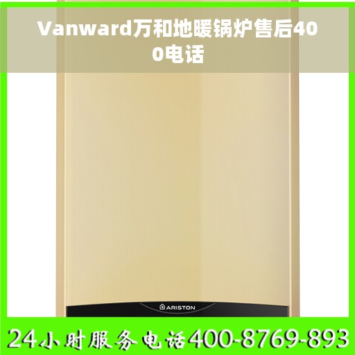 Vanward万和地暖锅炉售后400电话 Vanward万和地暖锅炉售后400电话