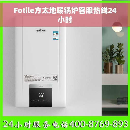 Fotile方太地暖锅炉客服热线24小时