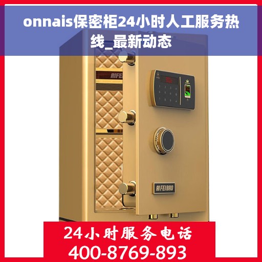 onnais保密柜24小时人工服务热线_最新动态