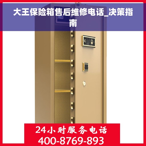 大王保险箱售后维修电话_决策指南