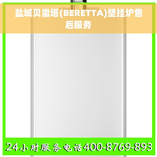 盐城贝雷塔(BERETTA)壁挂炉售后服务 盐城贝雷塔(BERETTA)壁挂炉售后服务