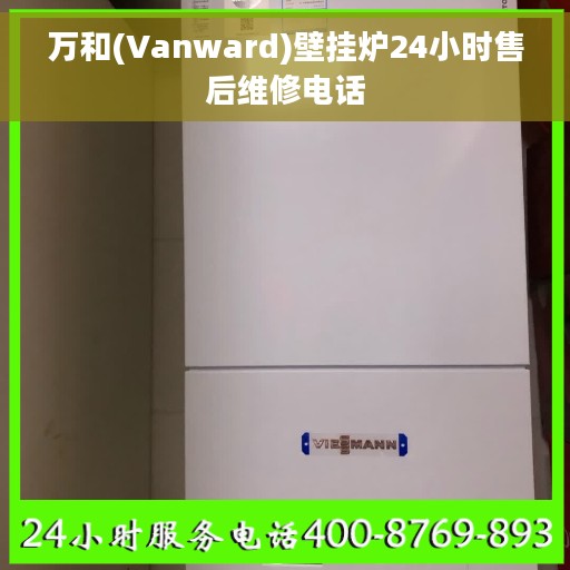 万和(Vanward)壁挂炉24小时售后维修电话