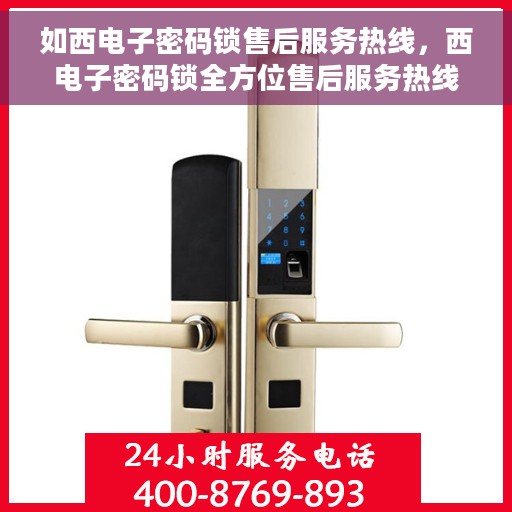 如西电子密码锁售后服务热线，西电子密码锁全方位售后服务热线支持
