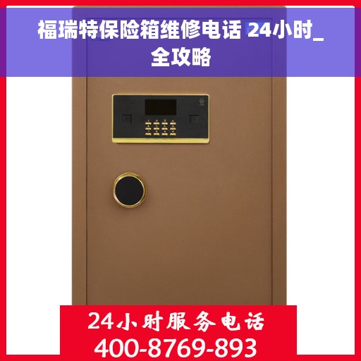 福瑞特保险箱维修电话 24小时_全攻略