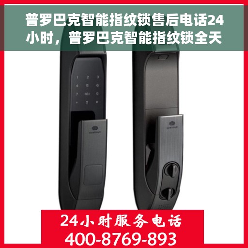 普罗巴克智能指纹锁售后电话24小时，普罗巴克智能指纹锁全天候售后电话服务