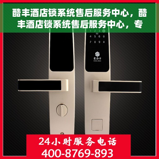 酷丰酒店锁系统售后服务中心，酷丰酒店锁系统售后服务中心，专业维护，贴心服务