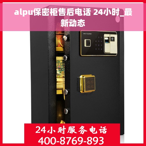 alpu保密柜售后电话 24小时_最新动态