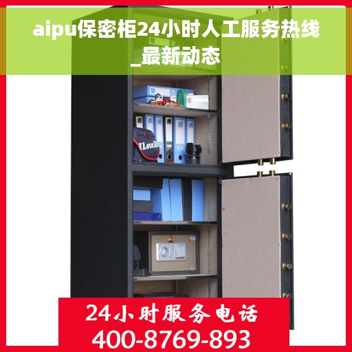 aipu保密柜24小时人工服务热线_最新动态