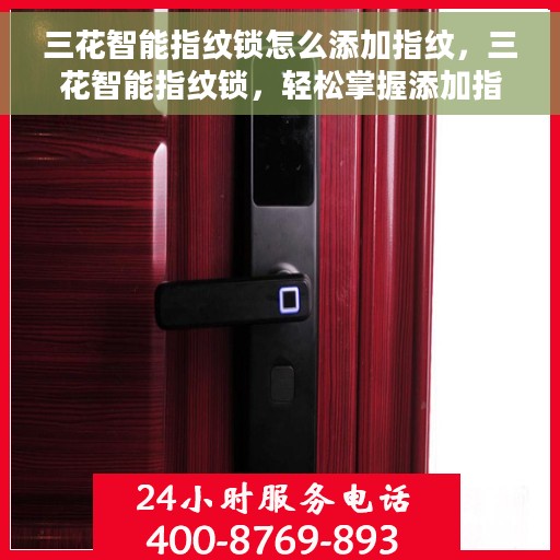 三花智能指纹锁怎么添加指纹，三花智能指纹锁，轻松掌握添加指纹的步骤与技巧