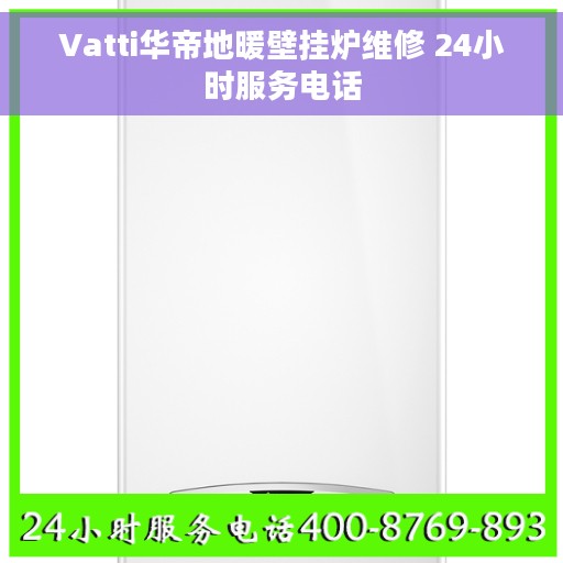 Vatti华帝地暖壁挂炉维修 24小时服务电话