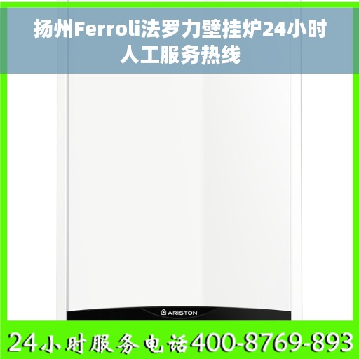 扬州Ferroli法罗力壁挂炉24小时人工服务热线