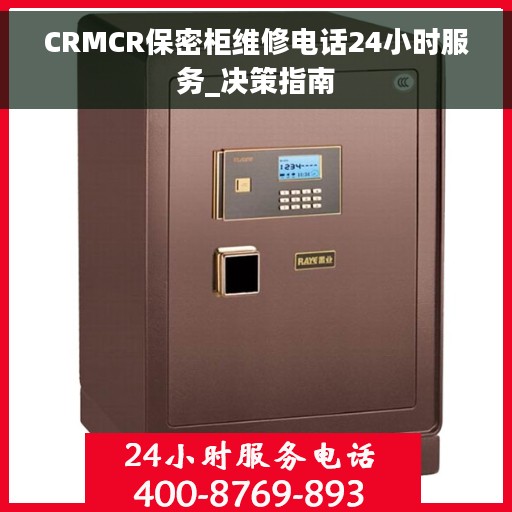 CRMCR保密柜维修电话24小时服务_决策指南